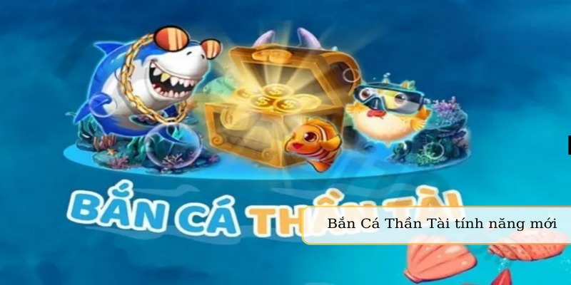Bắn Cá Thần Tài - Game Săn Bắt Đổi Thưởng Top 1 8 Nhà cái cập nhật tính năng mới trong bắn cá Thần Tài